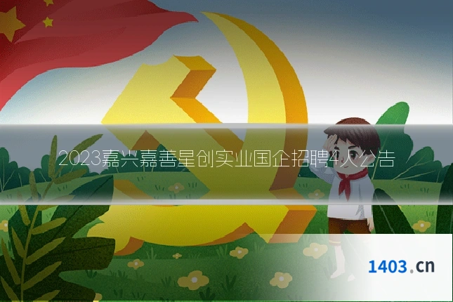 2023嘉兴嘉善星创实业国企招聘4人公告