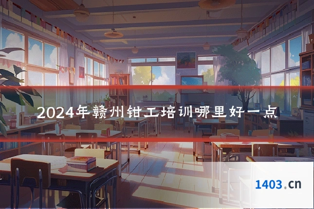 2024年赣州钳工培训哪里好一点