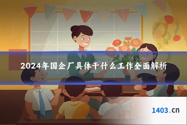 2024年国企厂具体干什么工作全面解析