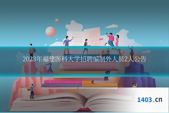 2023年福建医科大学招聘编制外人员2人公告