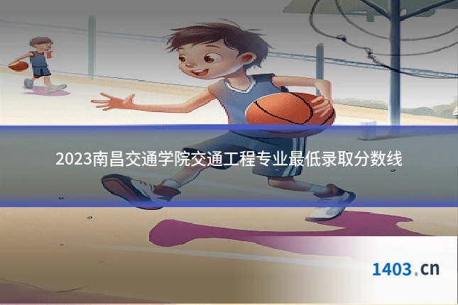2023南昌交通学院交通工程专业最低录取分数线