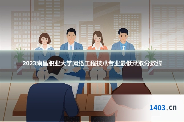 2023南昌职业大学网络工程技术专业最低录取分数线