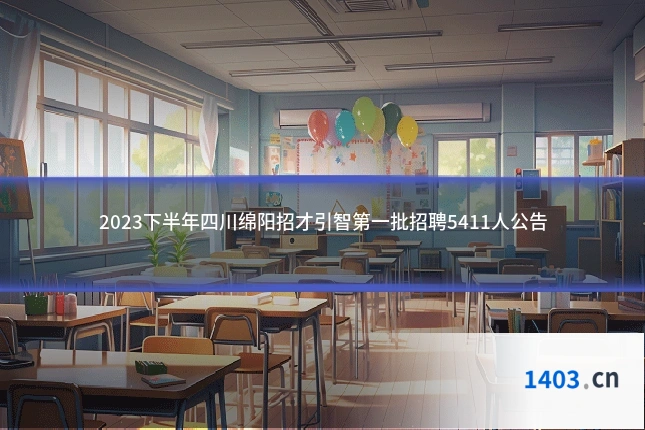 2023下半年四川绵阳招才引智第一批招聘5411人公告