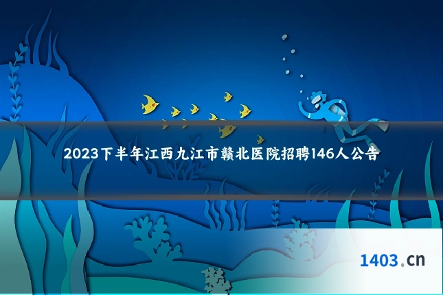 2023下半年江西九江市赣北医院招聘146人公告