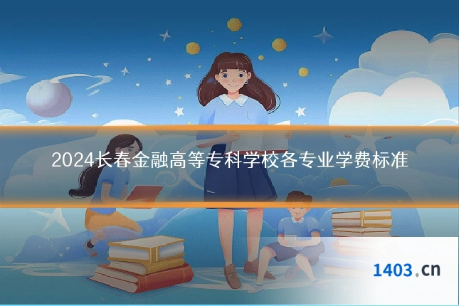 2024长春金融高等专科学校各专业学费标准