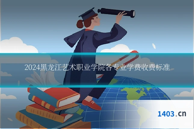 2024黑龙江艺术职业学院各专业学费收费标准