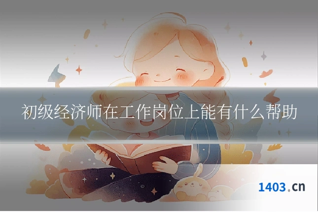 初级经济师在工作岗位上能有什么帮助