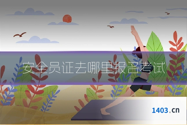 安全员证去哪里报名考试