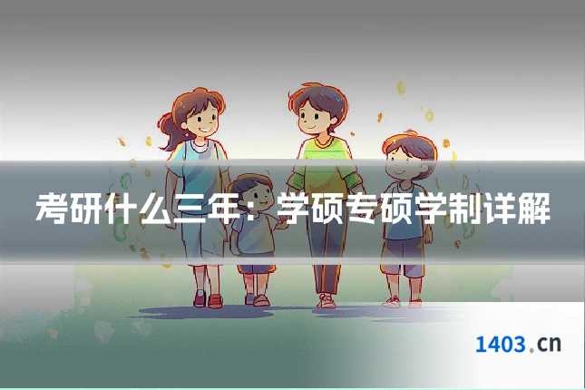 考研什么三年：学硕专硕学制详解