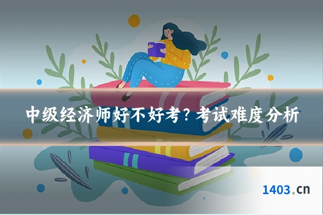 中级经济师好不好考?考试难度分析