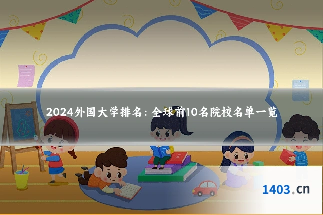 2024外国大学排名：全球前10名院校名单一览