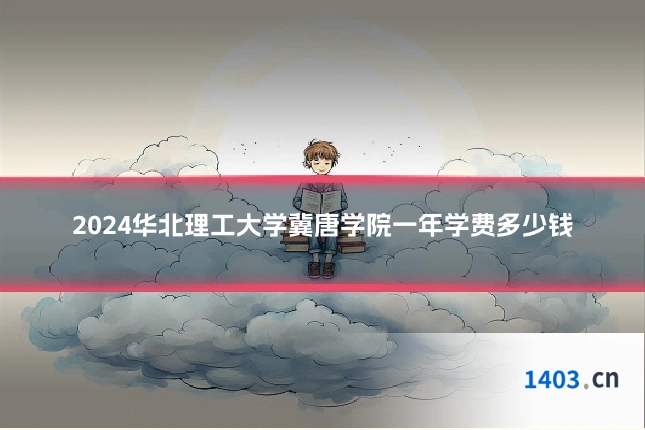 2024华北理工大学冀唐学院一年学费多少钱