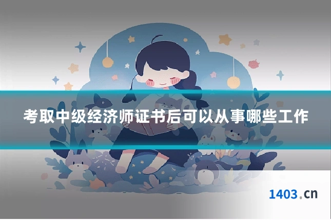 考取中级经济师证书后可以从事哪些工作