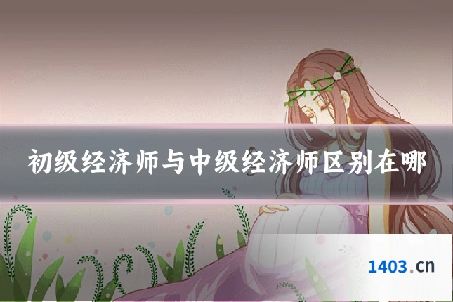 初级经济师与中级经济师区别在哪