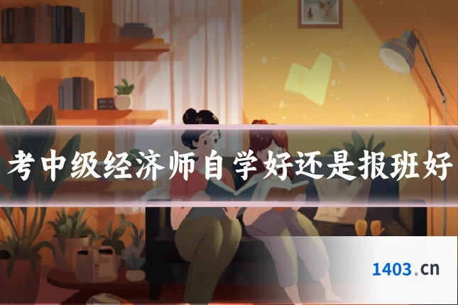 考中级经济师自学好还是报班好