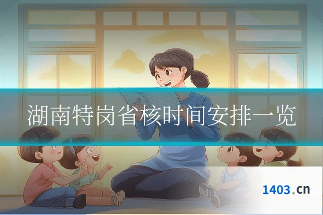 湖南特岗省核时间安排一览