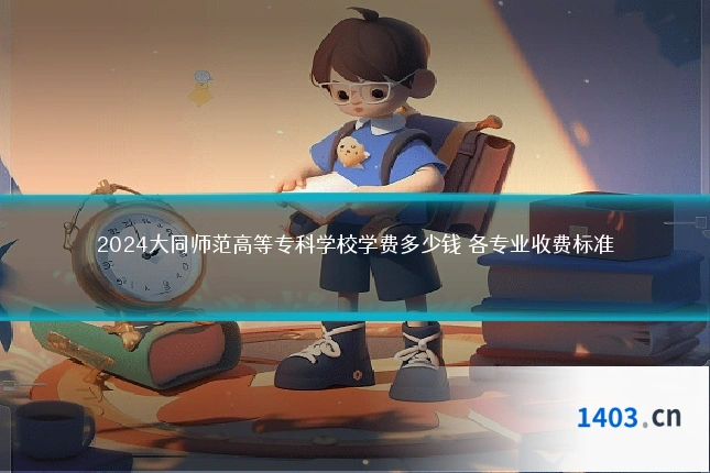 2024大同师范高等专科学校学费多少钱 各专业收费标准