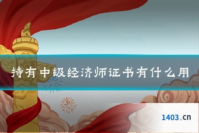 持有中级经济师证书有什么用