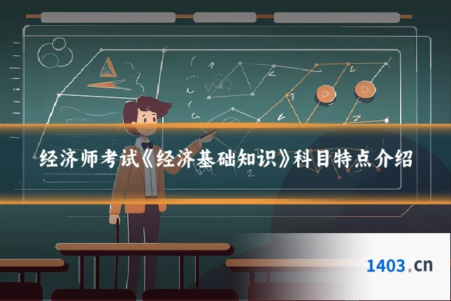经济师考试《经济基础知识》科目特点介绍