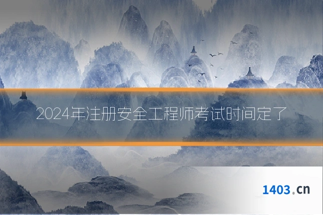 2024年注册安全工程师考试时间定了
