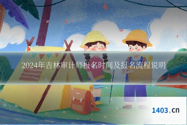 2024年吉林审计师报名时间及报名流程说明