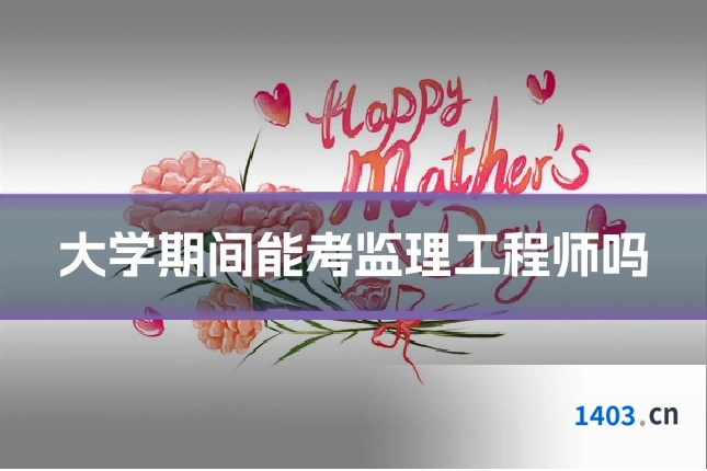 大学期间能考监理工程师吗