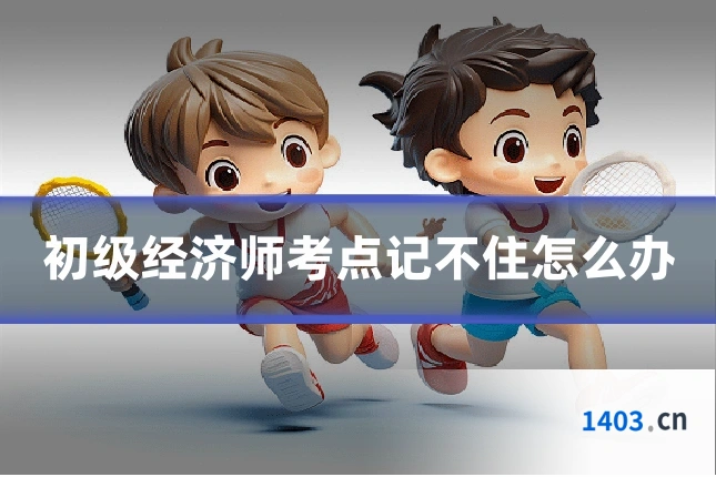 初级经济师考点记不住怎么办