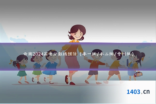 云南2024高考分数线预估（本一批/本二批/专科批）
