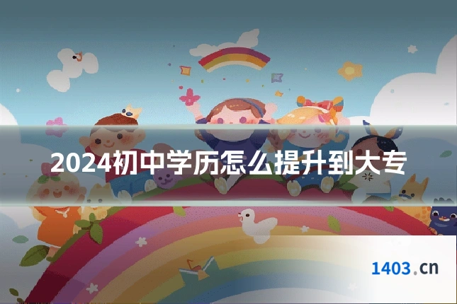 2024初中学历怎么提升到大专