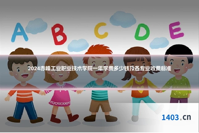 2024赤峰工业职业技术学院一年学费多少钱及各专业收费标准