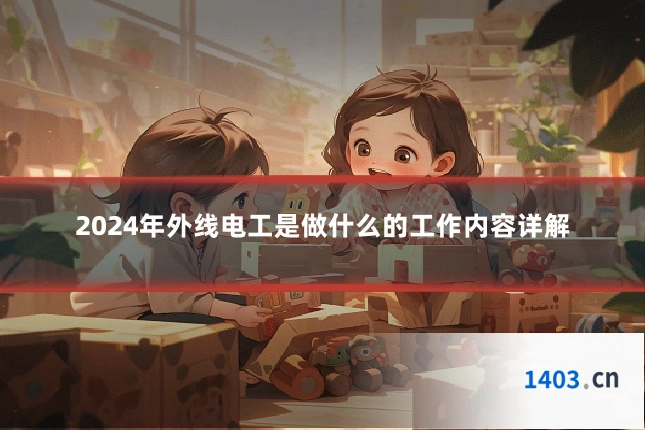 2024年外线电工是做什么的工作内容详解