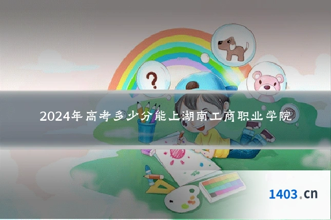 2024年高考多少分能上湖南工商职业学院