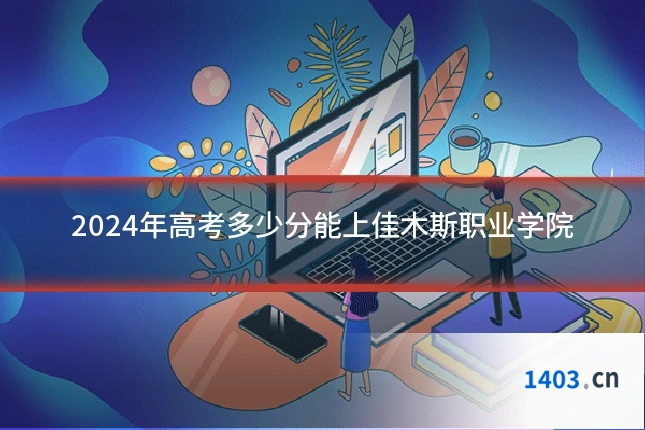2024年高考多少分能上佳木斯职业学院
