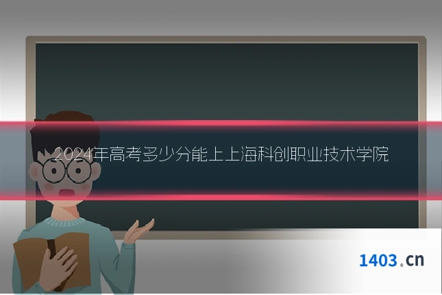 2024年高考多少分能上上海科创职业技术学院