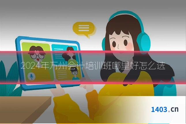 2024年万州会计培训班哪里好怎么选