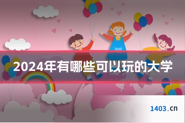 2024年有哪些可以玩的大学