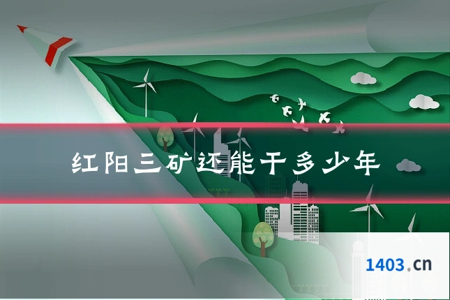 红阳三矿还能干多少年