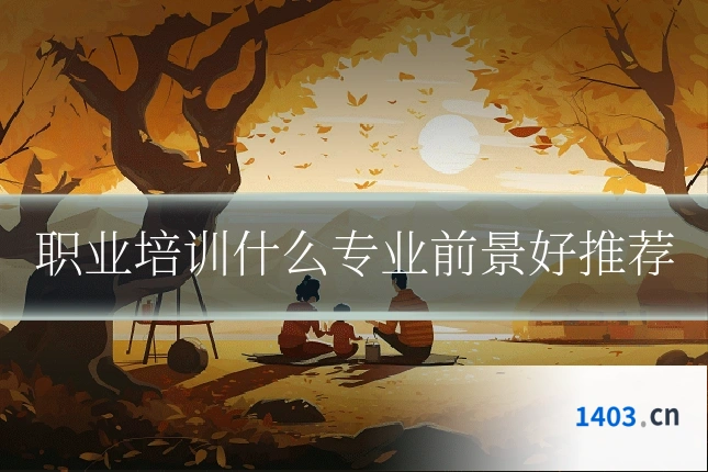 职业培训什么专业前景好推荐