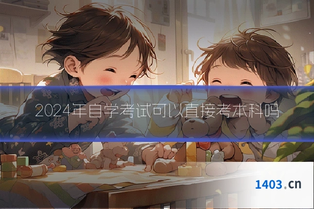 2024年自学考试可以直接考本科吗