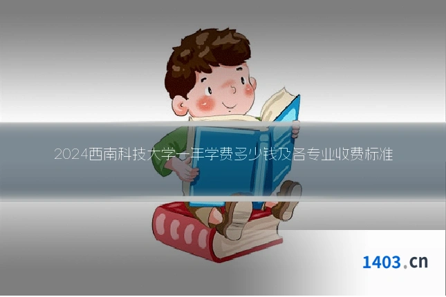2024西南科技大学一年学费多少钱及各专业收费标准