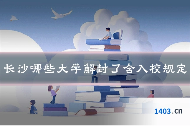 长沙哪些大学解封了含入校规定