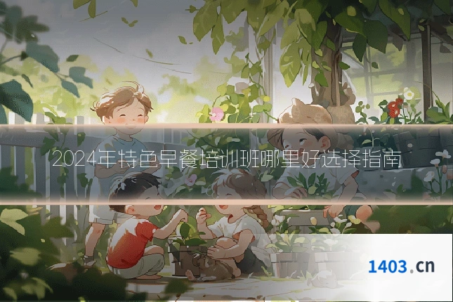 2024年特色早餐培训班哪里好选择指南