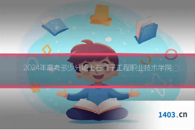 2024年高考多少分能上石河子工程职业技术学院