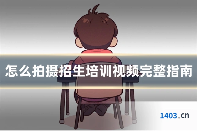 怎么拍摄招生培训视频完整指南
