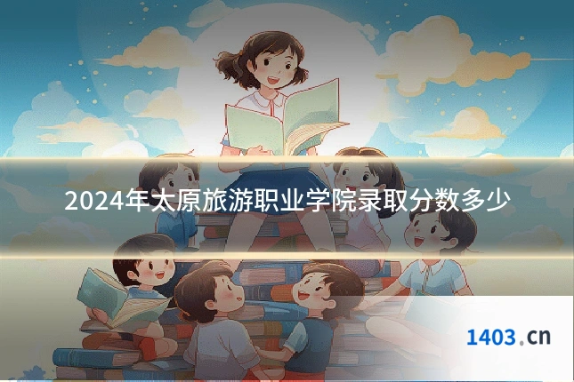 2024年太原旅游职业学院录取分数多少