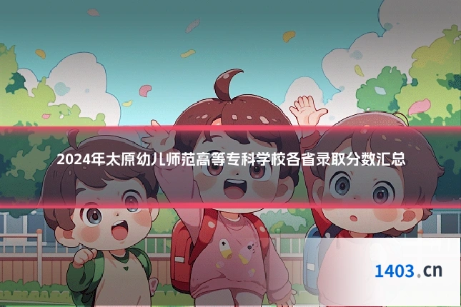 2024年太原幼儿师范高等专科学校各省录取分数汇总