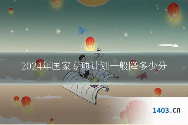 2024年国家专项计划一般降多少分