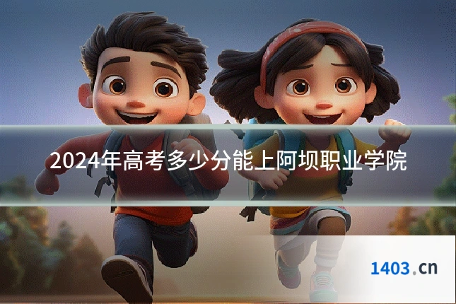 2024年高考多少分能上阿坝职业学院