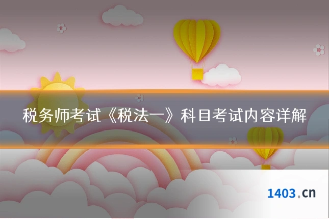 税务师考试《税法一》科目考试内容详解