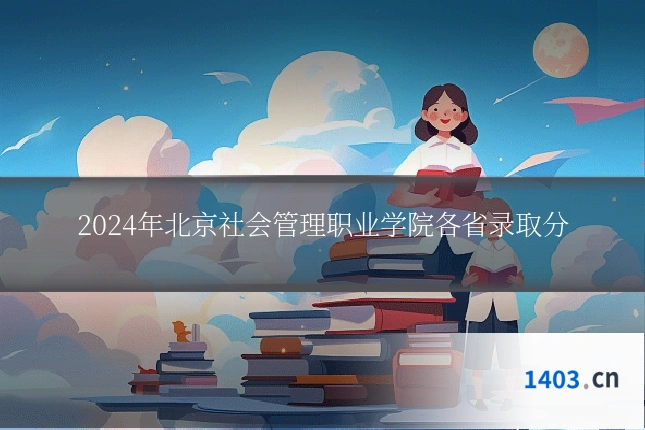 2024年北京社会管理职业学院各省录取分